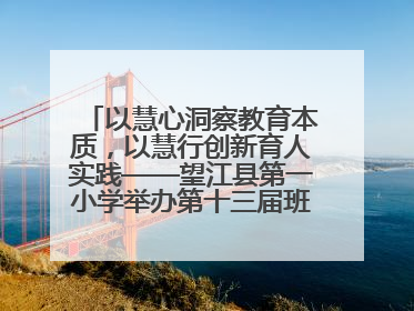 以慧心洞察教育本质，以慧行创新育人实践——望江县第一小学举办第十三届班主任论坛