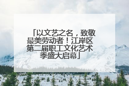 以文艺之名，致敬最美劳动者！江岸区第二届职工文化艺术季盛大启幕