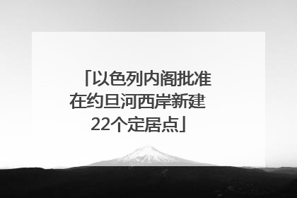 以色列内阁批准在约旦河西岸新建22个定居点
