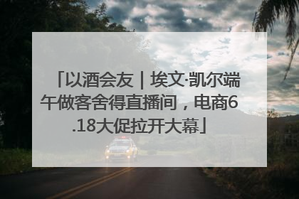 以酒会友｜埃文·凯尔端午做客舍得直播间，电商6.18大促拉开大幕