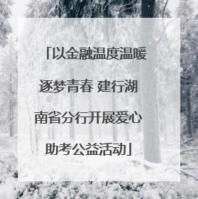 以金融温度温暖逐梦青春 建行湖南省分行开展爱心助考公益活动