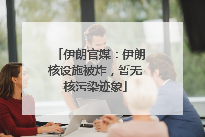 伊朗官媒：伊朗核设施被炸，暂无核污染迹象