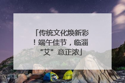 传统文化焕新彩！端午佳节，临淄 “艾”意正浓