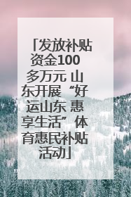 发放补贴资金100多万元 山东开展“好运山东 惠享生活”体育惠民补贴活动