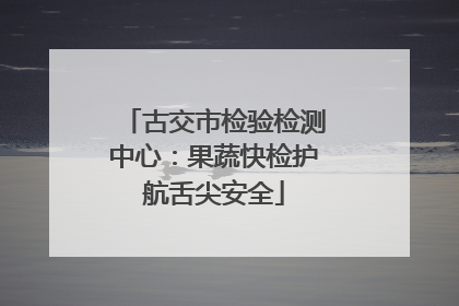 古交市检验检测中心：果蔬快检护航舌尖安全