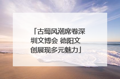 古蜀风潮席卷深圳文博会 德阳文创展现多元魅力