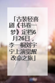 古装轻喜剧《书卷一梦》定档6月26日，李一桐刘宇宁上演觉醒改命之旅