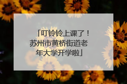 叮铃铃上课了！苏州市黄桥街道老年大学开学啦
