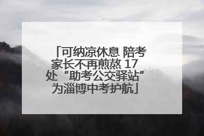 可纳凉休息 陪考家长不再煎熬 17处“助考公交驿站”为淄博中考护航