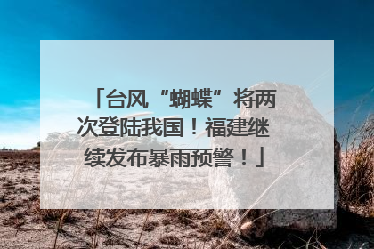 台风“蝴蝶”将两次登陆我国！福建继续发布暴雨预警！