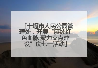 十堰市人民公园管理处：开展“赓续红色血脉 聚力支点建设”庆七一活动