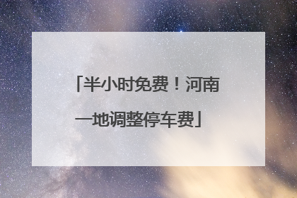 半小时免费！河南一地调整停车费