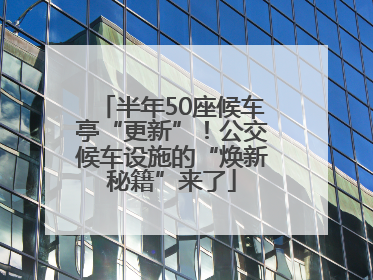 半年50座候车亭“更新”！公交候车设施的“焕新秘籍”来了