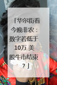 华尔街看今晚非农：数字若低于10万 美股牛市结束？