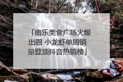 南乐美食广场火爆出圈 小龙虾单周销量登顶抖音热销榜