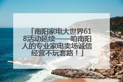 南阳家电大世界618活动延续——咱南阳人的专业家电卖场诚信经营不玩套路！