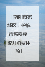南阳市宛城区：护航市场秩序 提升消费体验