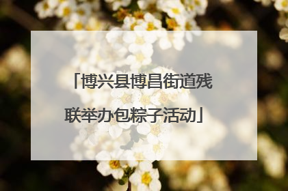博兴县博昌街道残联举办包粽子活动