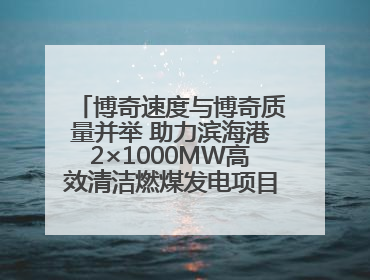 博奇速度与博奇质量并举 助力滨海港2×1000MW高效清洁燃煤发电项目“双投”