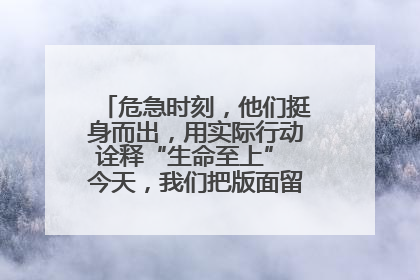 危急时刻,他们挺身而出,用实际行动诠释“生命至上” 今天,我们把版面留给这些平凡英雄