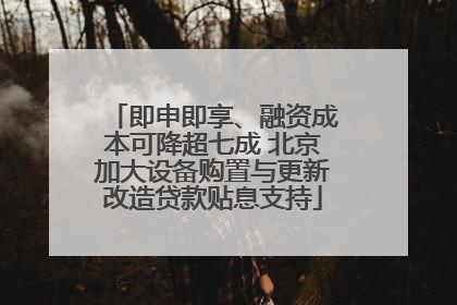 即申即享、融资成本可降超七成 北京加大设备购置与更新改造贷款贴息支持