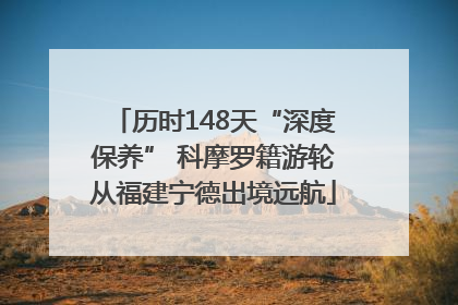 历时148天“深度保养” 科摩罗籍游轮从福建宁德出境远航