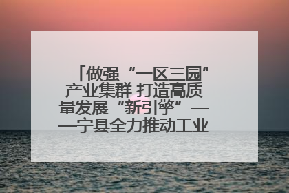 做强“一区三园”产业集群 打造高质量发展“新引擎”——宁县全力推动工业经济提质增效