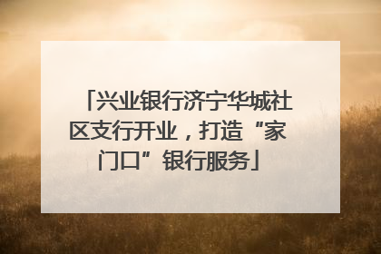 兴业银行济宁华城社区支行开业，打造“家门口”银行服务