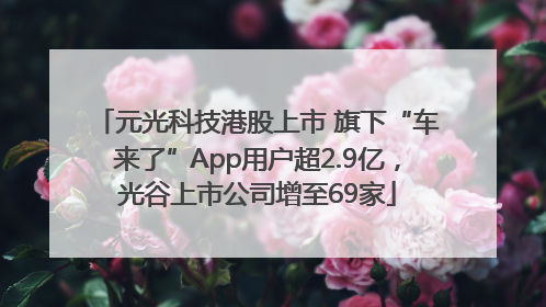 元光科技港股上市 旗下“车来了”App用户超2.9亿，光谷上市公司增至69家