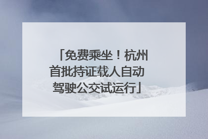 免费乘坐！杭州首批持证载人自动驾驶公交试运行