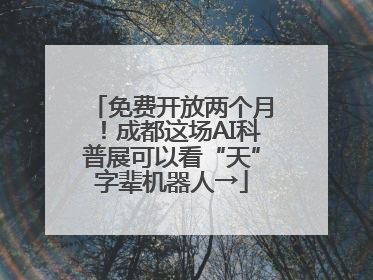 免费开放两个月！成都这场AI科普展可以看“天”字辈机器人→