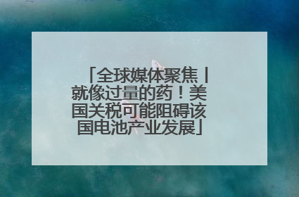 全球媒体聚焦丨就像过量的药！美国关税可能阻碍该国电池产业发展