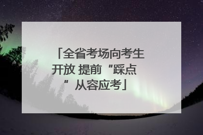 全省考场向考生开放 提前“踩点”从容应考