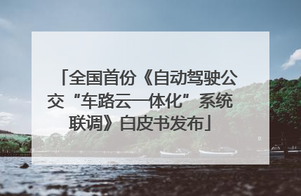全国首份《自动驾驶公交“车路云一体化”系统联调》白皮书发布