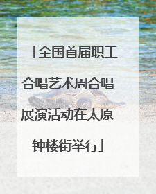 全国首届职工合唱艺术周合唱展演活动在太原钟楼街举行