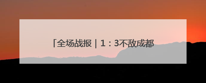 全场战报｜1：3不敌成都蓉城，泰山无缘足协杯八强