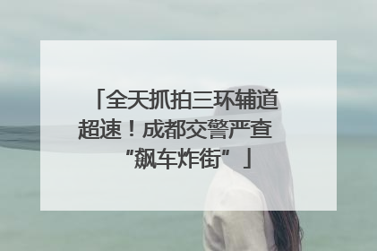 全天抓拍三环辅道超速！成都交警严查“飙车炸街”