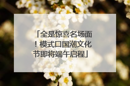 全是惊喜名场面！模式口国潮文化节即将端午启程