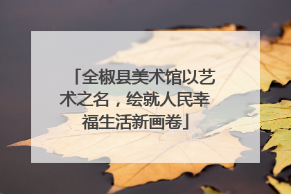 全椒县美术馆以艺术之名，绘就人民幸福生活新画卷