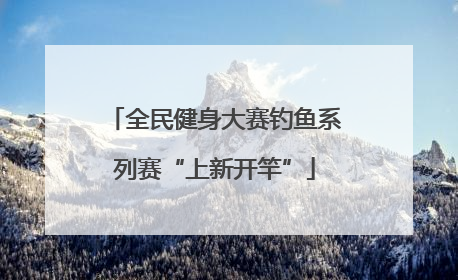 全民健身大赛钓鱼系列赛“上新开竿”