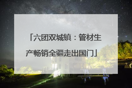 六团双城镇：管材生产畅销全疆走出国门