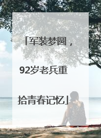 军装梦圆，92岁老兵重拾青春记忆