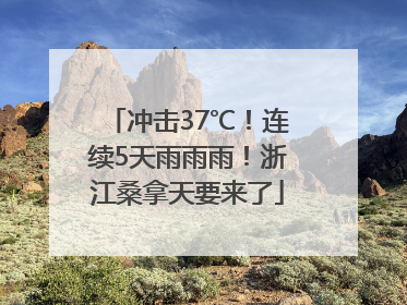 冲击37℃！连续5天雨雨雨！浙江桑拿天要来了