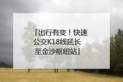 出行有变！快速公交K18线延长至金沙枢纽站