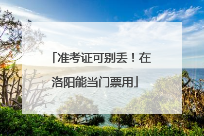 准考证可别丢！在洛阳能当门票用