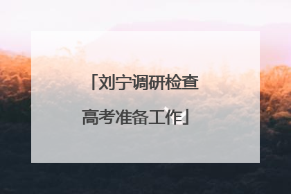 刘宁调研检查高考准备工作