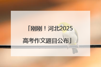 刚刚！河北2025高考作文题目公布