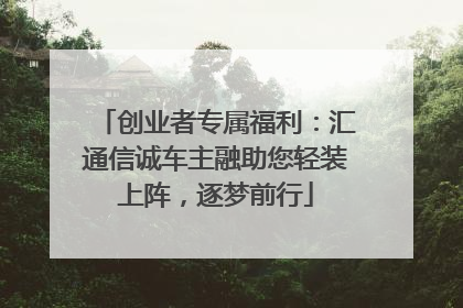 创业者专属福利：汇通信诚车主融助您轻装上阵，逐梦前行