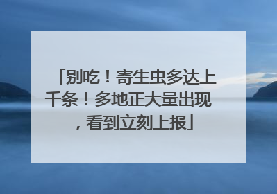 别吃！寄生虫多达上千条！多地正大量出现，看到立刻上报