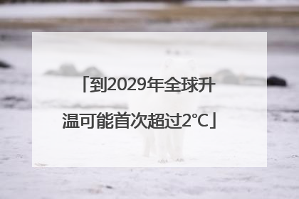 到2029年全球升温可能首次超过2℃